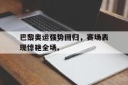 ld sports-巴黎奥运强势回归，赛场表现惊艳全场。