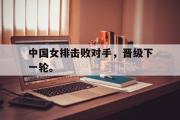 ld sports-中国女排击败对手，晋级下一轮。
