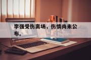 乐动网址-李强受伤离场，伤情尚未公布。