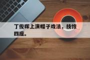 ld sports-丁俊晖上演帽子戏法，技惊四座。