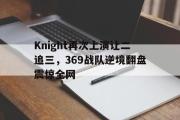 乐动网址-Knight再次上演让二追三，369战队逆境翻盘震惊全网