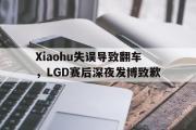 LD 乐动APP下载-Xiaohu失误导致翻车，LGD赛后深夜发博致歉