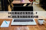 LD 乐动APP下载-DK比赛延迟引发热议，FNC战队发文回应技术问题