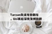 ld sports-Tarzan失误导致翻车，Uzi赛后深夜发博致歉