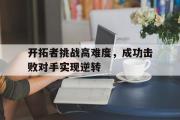 LD 乐动APP下载-开拓者挑战高难度，成功击败对手实现逆转