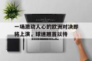ld sports-一场激动人心的欧洲对决即将上演，球迷翘首以待