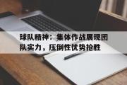 LD 乐动APP下载-球队精神：集体作战展现团队实力，压倒性优势抢胜