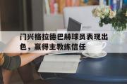 乐动官方网站-门兴格拉德巴赫球员表现出色，赢得主教练信任