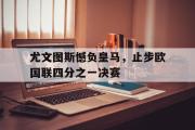 ld sports-尤文图斯憾负皇马，止步欧国联四分之一决赛