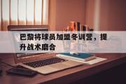 ld sports-巴黎将球员加盟冬训营，提升战术磨合