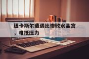 ld sports-纽卡斯尔遭遇比惨败水晶宫，难抵压力