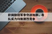 乐动网址-欧国联冠军争夺战加剧，各队实力均衡激烈竞争