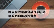 乐动网址-欧国联冠军争夺战加剧，各队实力均衡激烈竞争