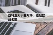 乐动官方网站-亚特兰大小胜对手，追赶欧战名额