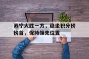 乐动网址-苏宁大胜一方，稳坐积分榜榜首，保持领先位置