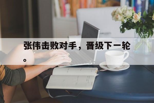 乐动官方网站-张伟击败对手，晋级下一轮。