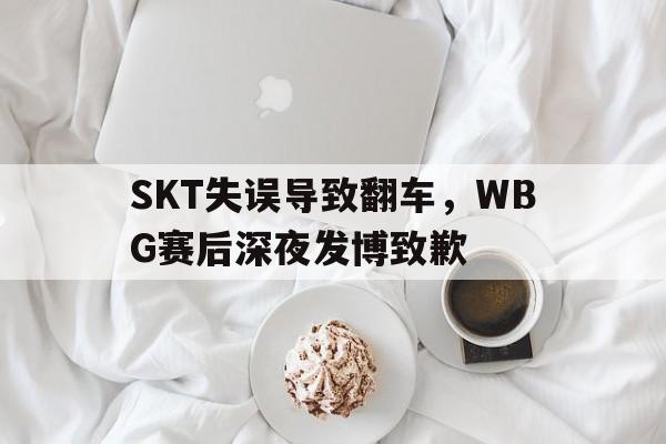 SKT失误导致翻车，WBG赛后深夜发博致歉