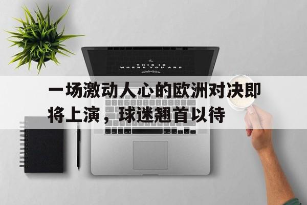 一场激动人心的欧洲对决即将上演，球迷翘首以待