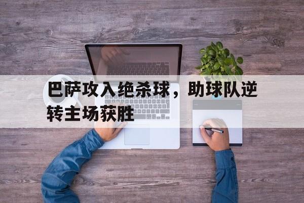 巴萨攻入绝杀球，助球队逆转主场获胜