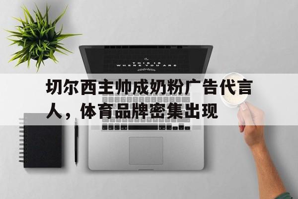 切尔西主帅成奶粉广告代言人，体育品牌密集出现