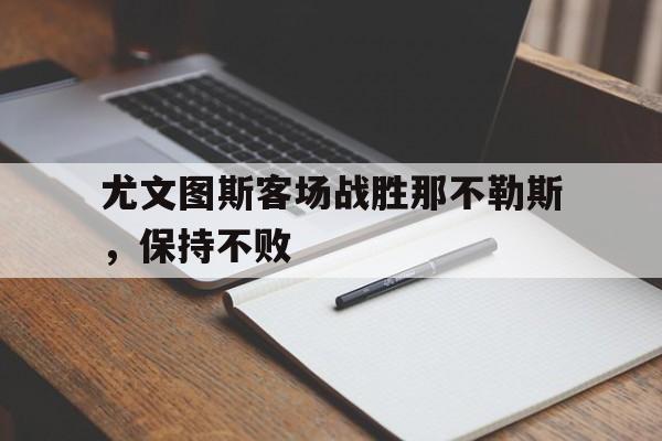 尤文图斯客场战胜那不勒斯，保持不败